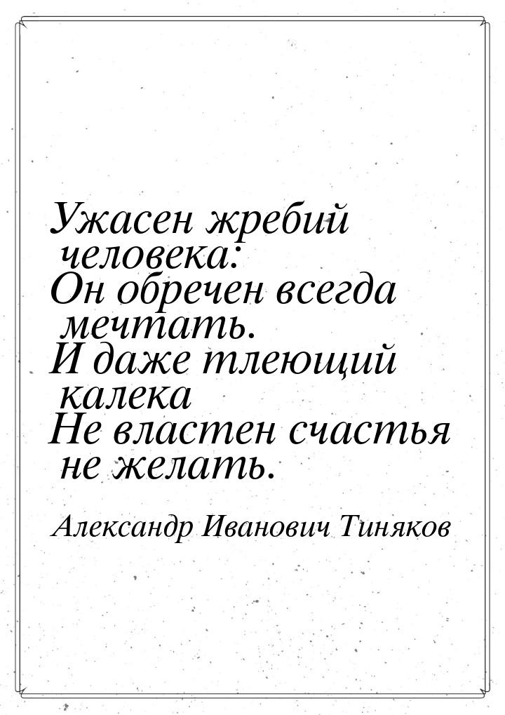 Ужасен жребий человека: Он обречен всегда мечтать. И даже тлеющий калека Не властен счасть