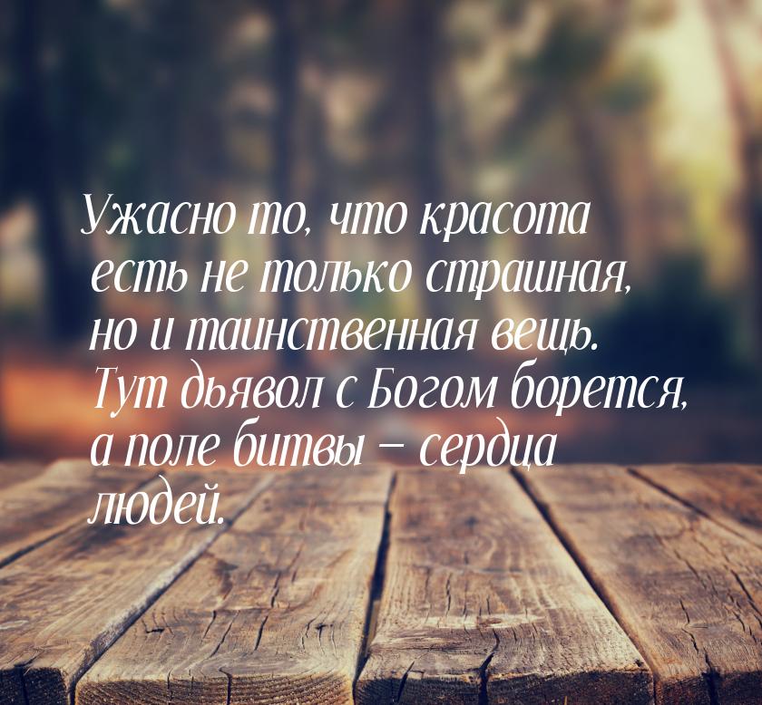 Ужасно то, что красота есть не только страшная, но и таинственная вещь. Тут дьявол с Богом