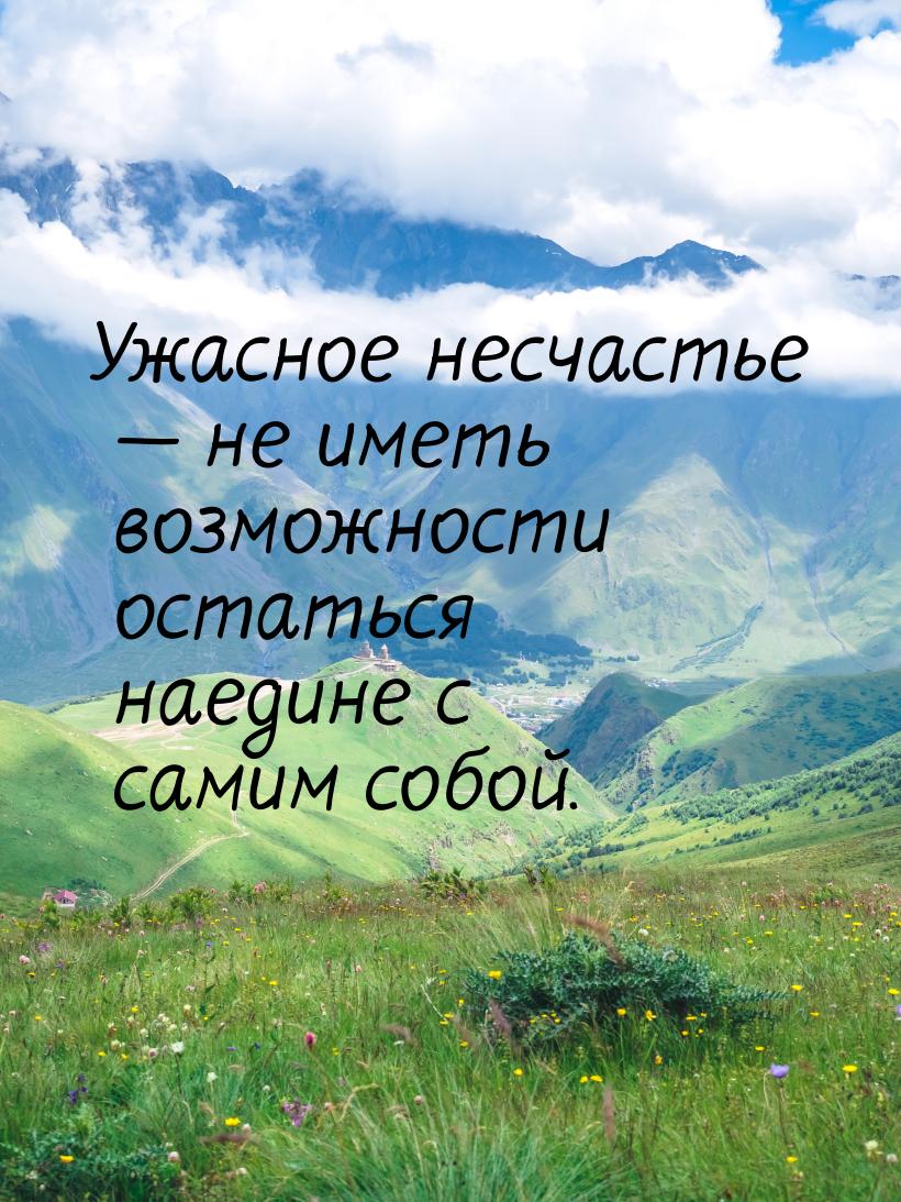 Ужасное несчастье  не иметь возможности остаться наедине с самим собой.