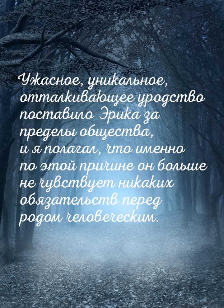 Ужасное, уникальное, отталкивающее уродство поставило Эрика за пределы общества, и я полаг