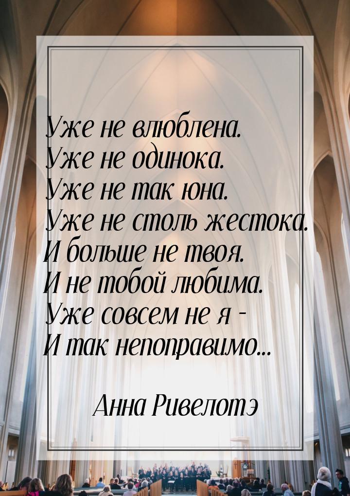 Уже не влюблена. Уже не одинока. Уже не так юна. Уже не столь жестока. И больше не твоя. И