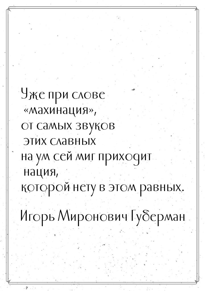 Уже при слове «махинация», от самых звуков этих славных на ум сей миг приходит нация, кото