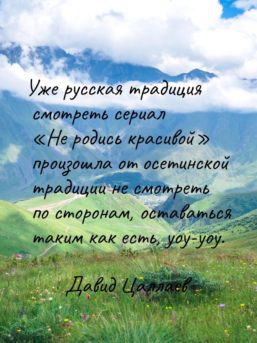 Уже русская традиция смотреть сериал Не родись красивой произошла от осетинс