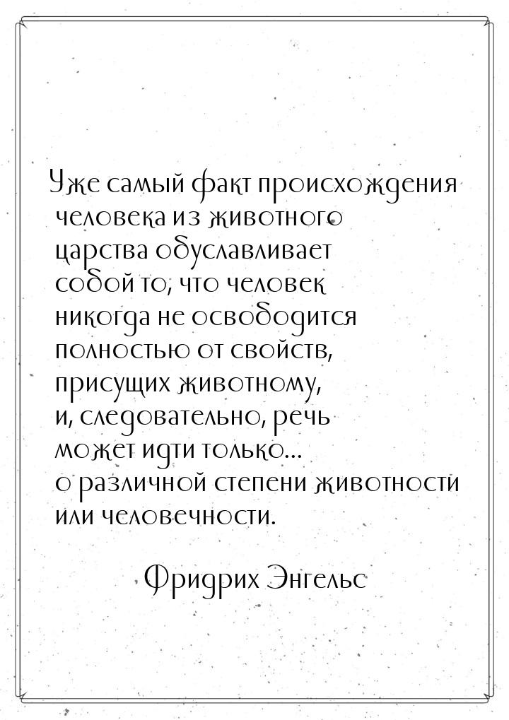 Уже самый факт происхождения человека из животного царства обуславливает собой то, что чел