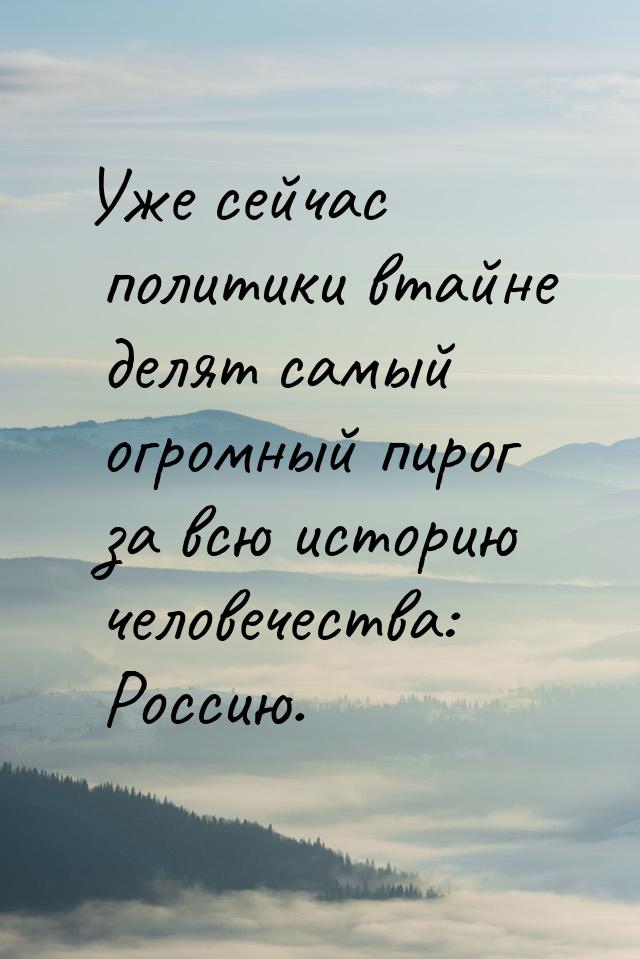 Уже сейчас политики втайне делят самый огромный пирог за всю историю человечества: Россию.