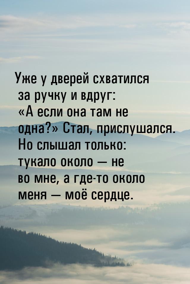 Уже у дверей схватился за ручку и вдруг: «А если она там не одна?» Стал, прислушался. Но с