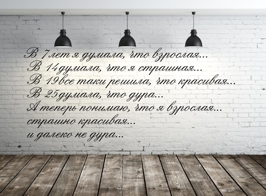 В 7 лет я думала, что взрослая... В 14 думала, что я страшная... В 19 все таки решила, что