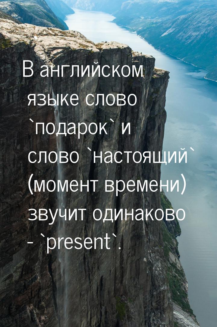 В английском языке слово `подарок` и слово `настоящий` (момент времени) звучит одинаково -