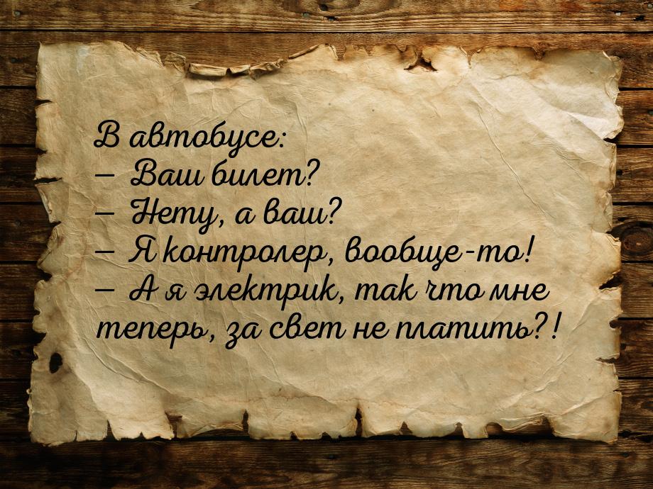 В автобусе:  Ваш билет?  Нету, а ваш?  Я контролер, вообще-то! &mdash