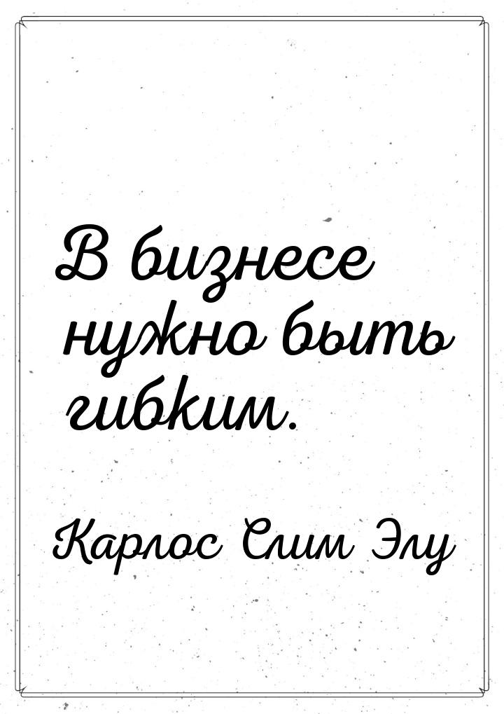 В бизнесе нужно быть гибким.