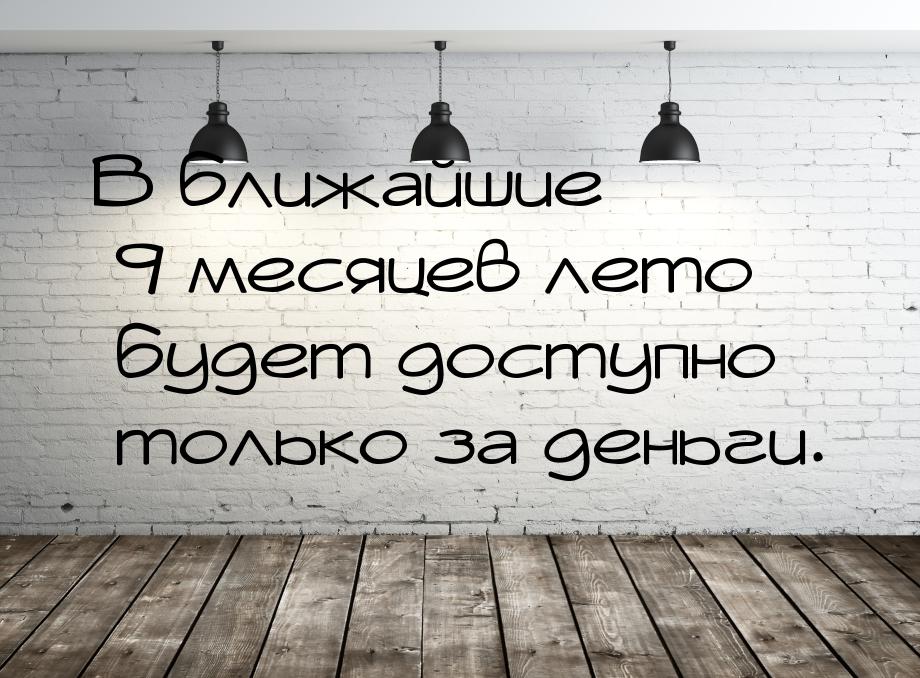 В ближайшие 9 месяцев лето будет доступно только за деньги.