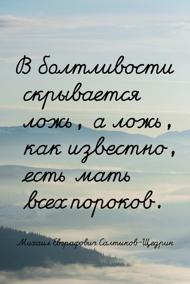 В болтливости скрывается ложь, а ложь, как известно, есть мать всех пороков.