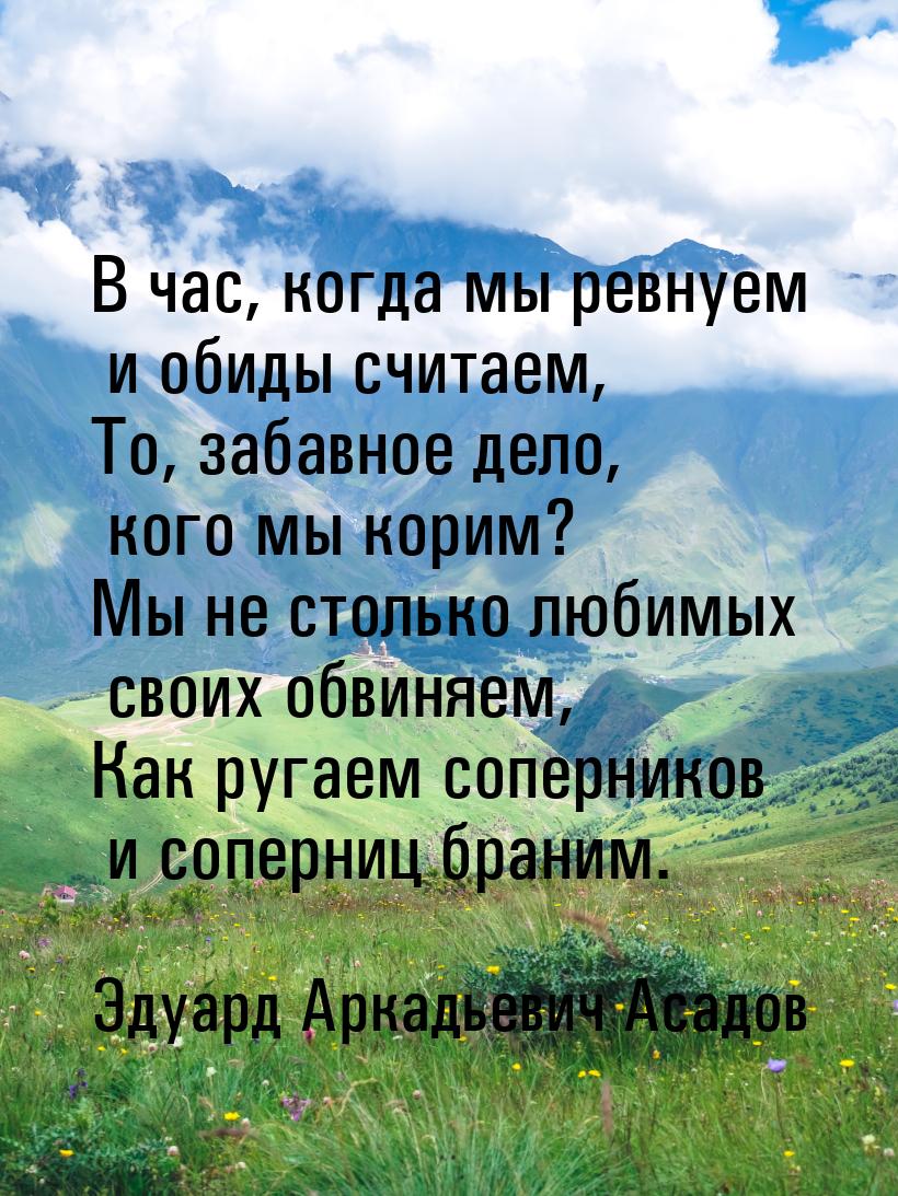 В час, когда мы ревнуем и обиды считаем, То, забавное дело, кого мы корим? Мы не столько л