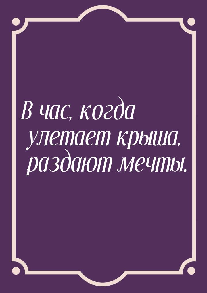 В час, когда улетает крыша, раздают мечты.