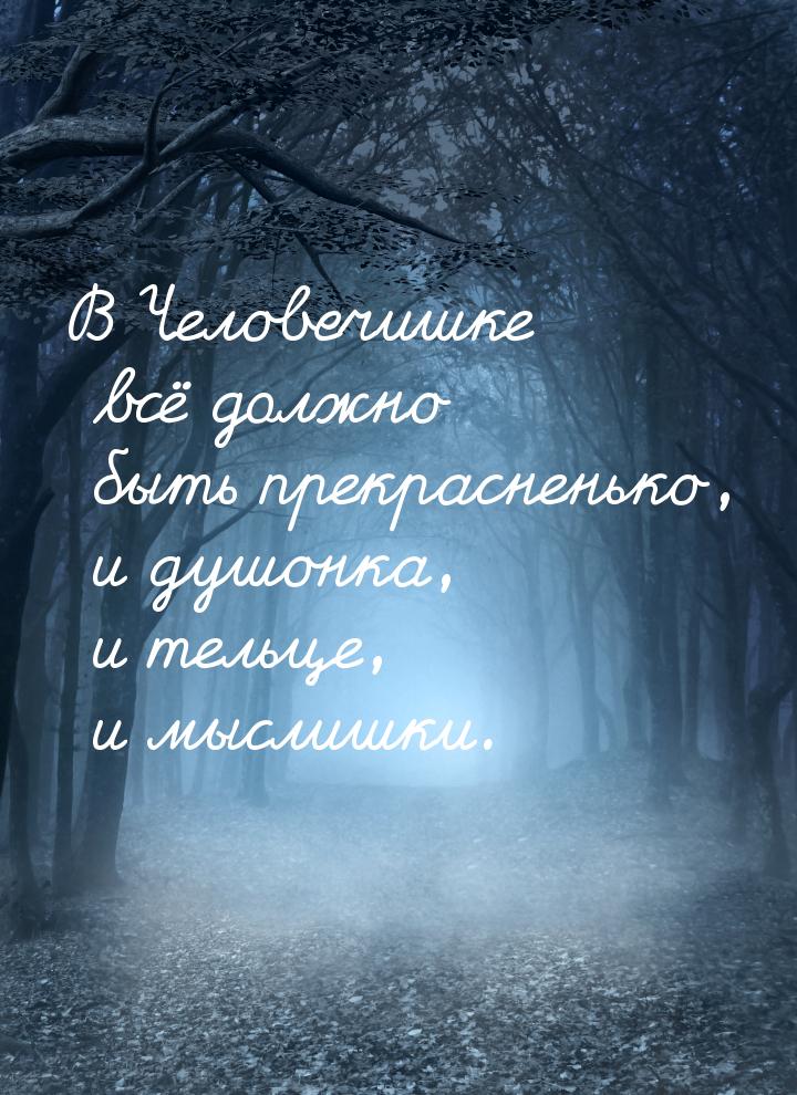 В Человечишке всё должно быть прекрасненько, и душонка, и тельце, и мыслишки.