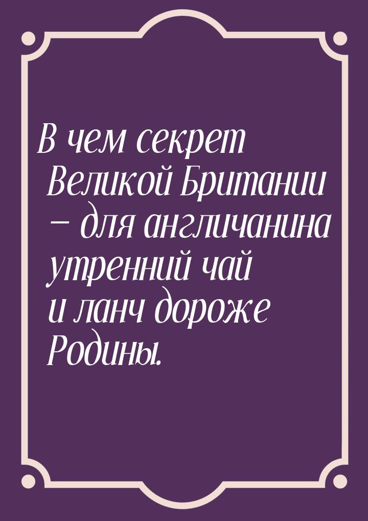 В чем секрет Великой Британии  для англичанина утренний чай и ланч дороже  Родины.