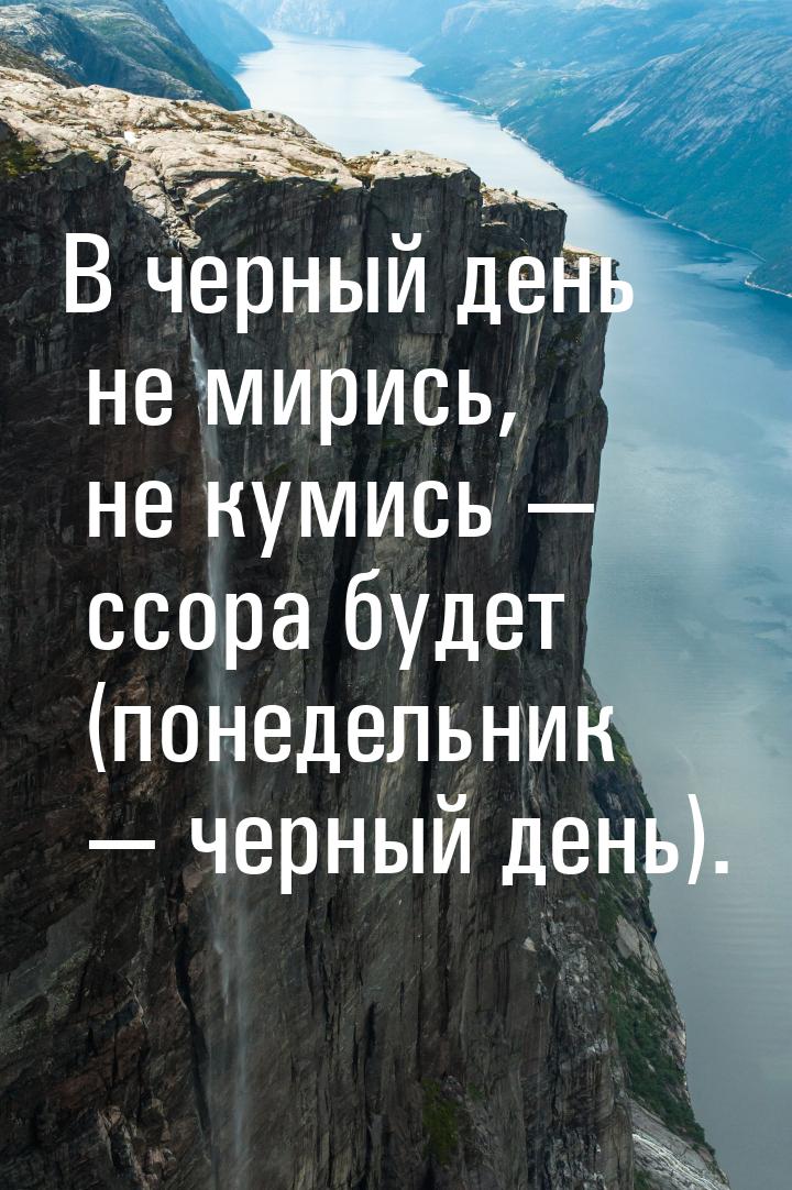 В черный день не мирись, не кумись  ссора будет (понедельник  черный день).