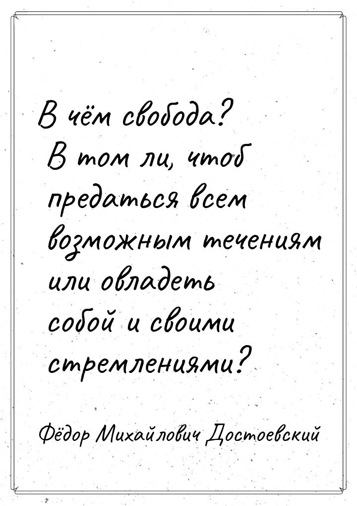 В чём свобода? В том ли, чтоб предаться всем возможным течениям или овладеть собой и своим