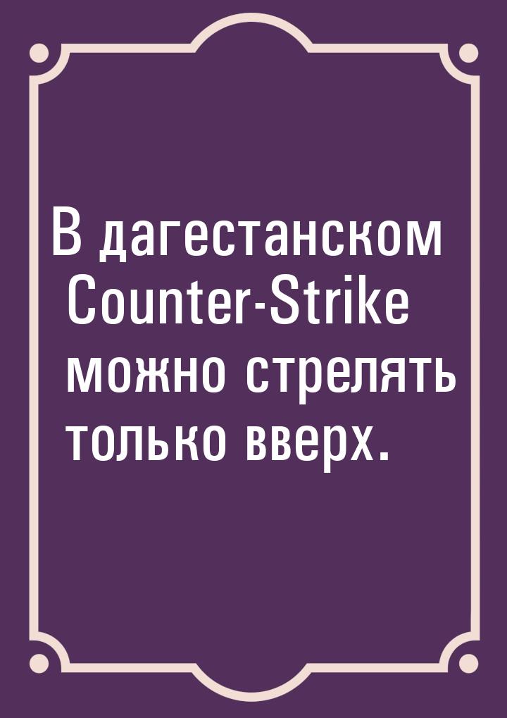 В дагестанском Counter-Strike можно стрелять только вверх.