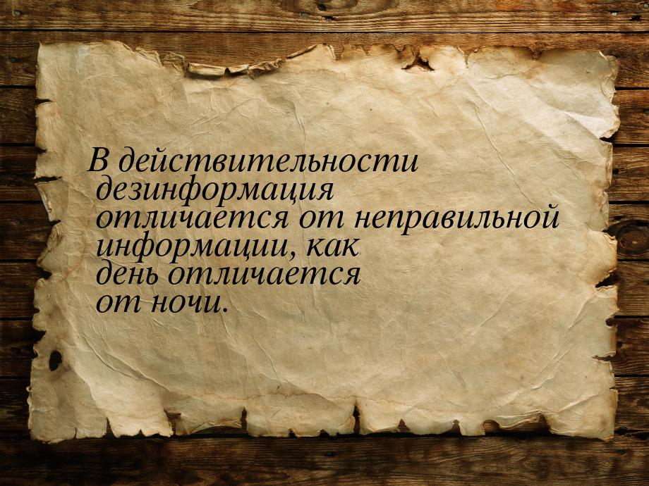 В действительности дезинформация отличается от неправильной информации, как день отличаетс