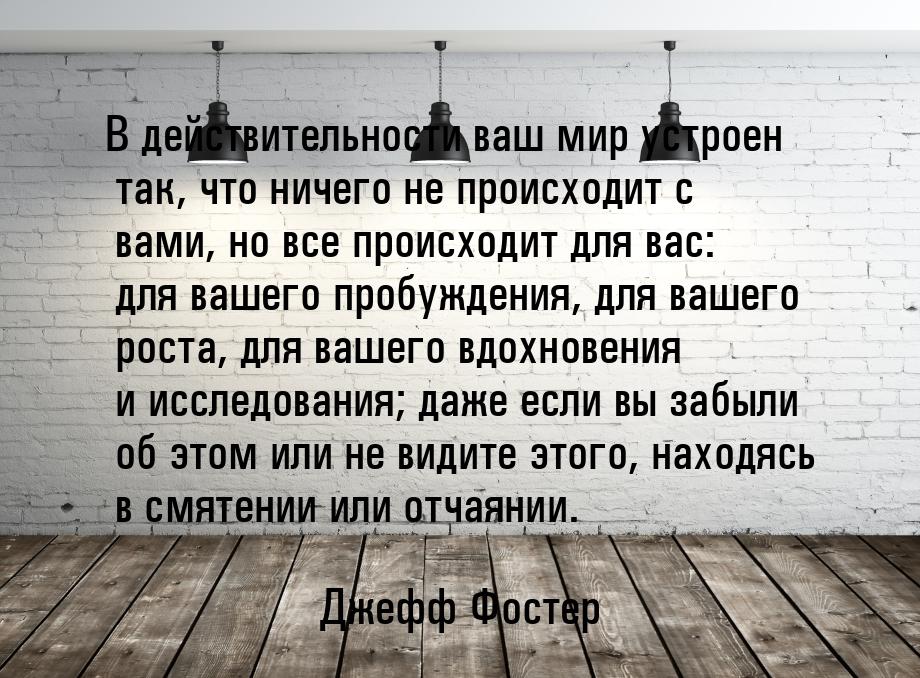 В действительности ваш мир устроен так, что ничего не происходит с вами, но все происходит