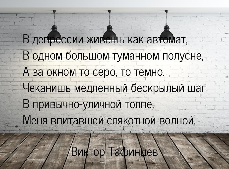 В депрессии живешь как автомат, В одном большом туманном полусне, А за окном то серо, то т