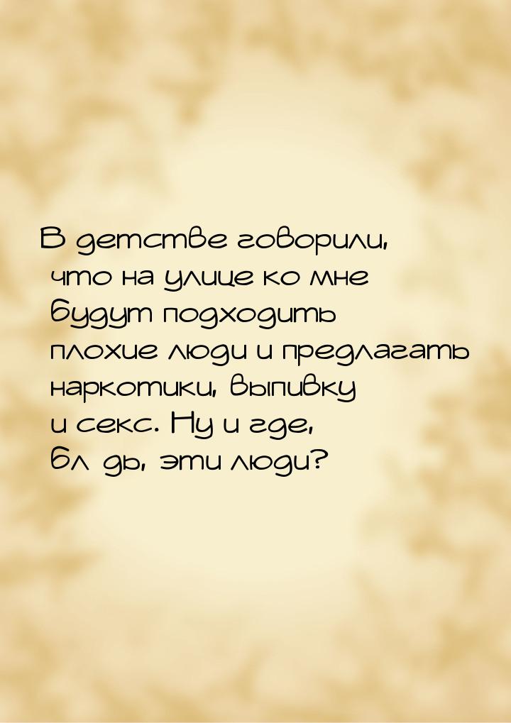 В детстве говорили, что на улице ко мне будут подходить плохие люди и предлагать наркотики