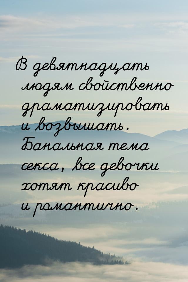 В девятнадцать людям свойственно драматизировать и возвышать. Банальная тема секса, все де