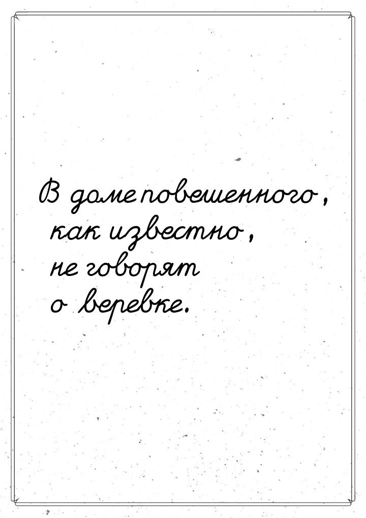 В доме повешенного, как известно, не говорят о веревке.