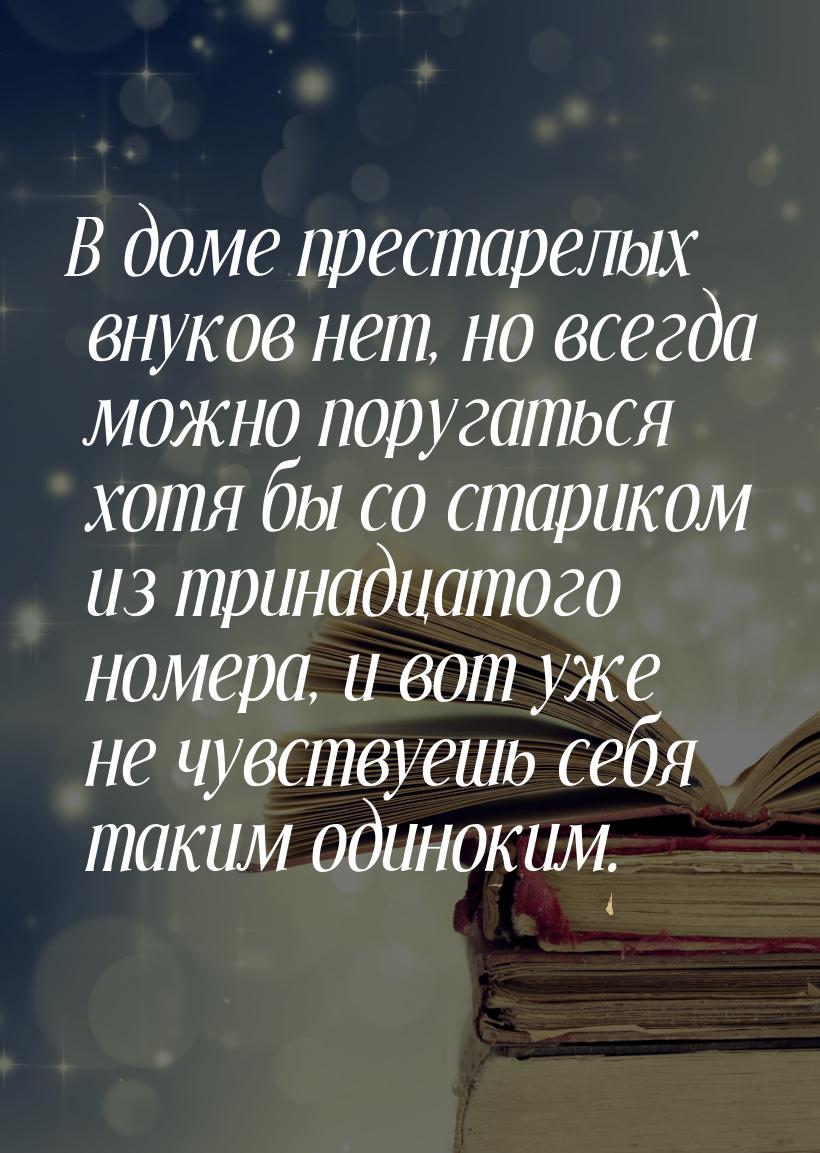 В доме престарелых внуков нет, но всегда можно поругаться хотя бы со стариком из тринадцат