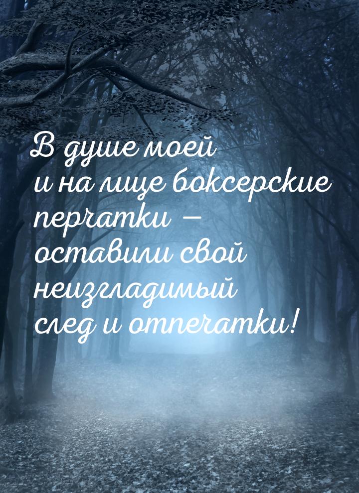 В душе моей и на лице боксерские перчатки — оставили свой неизгладимый след и отпечатки!
