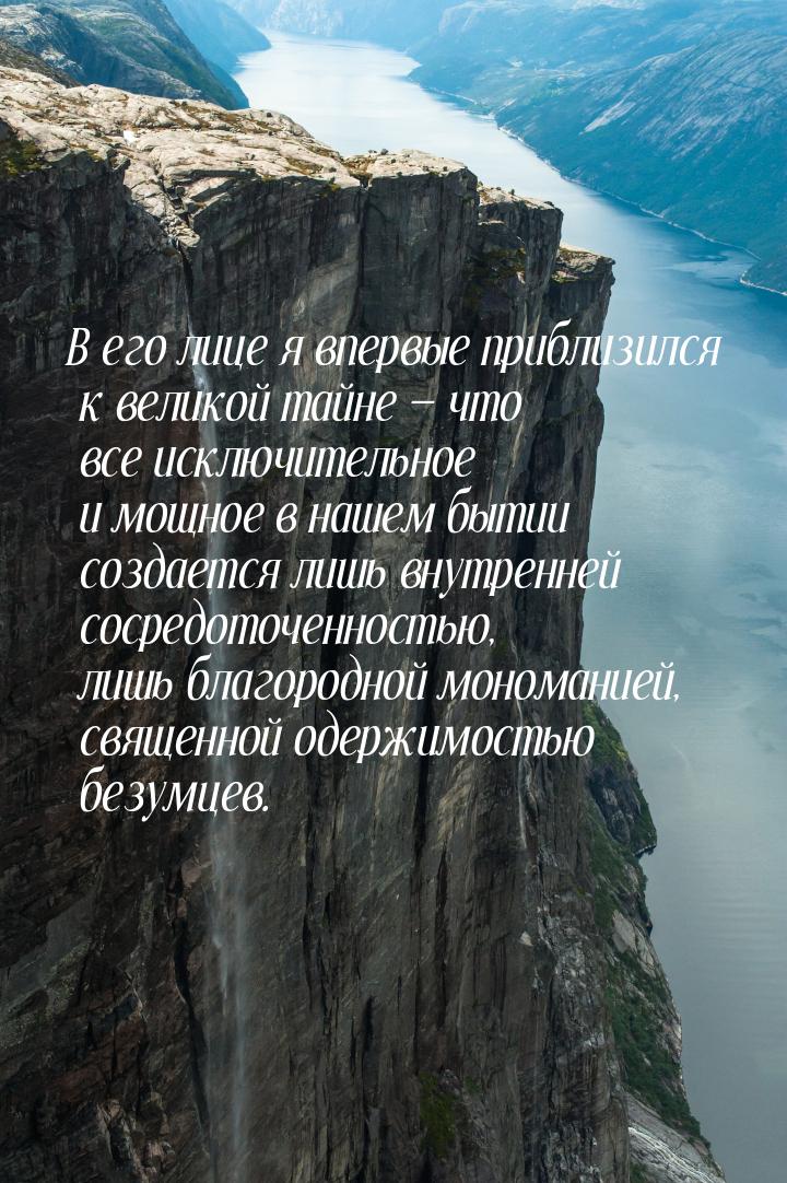 В его лице я впервые приблизился к великой тайне  что все исключительное и мощное в