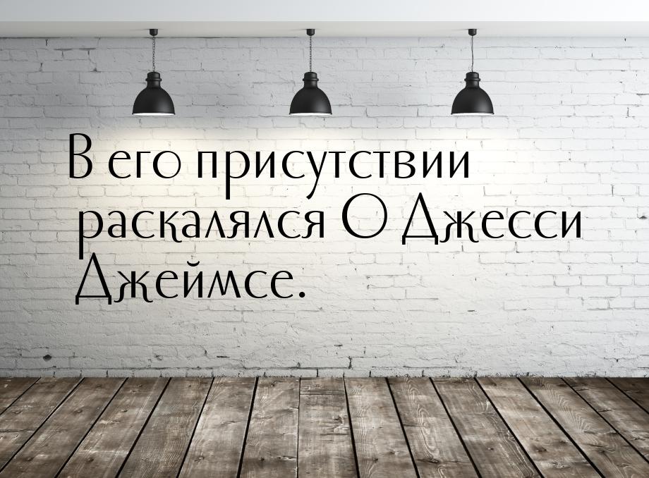 В его присутствии раскалялся О Джесси Джеймсе.