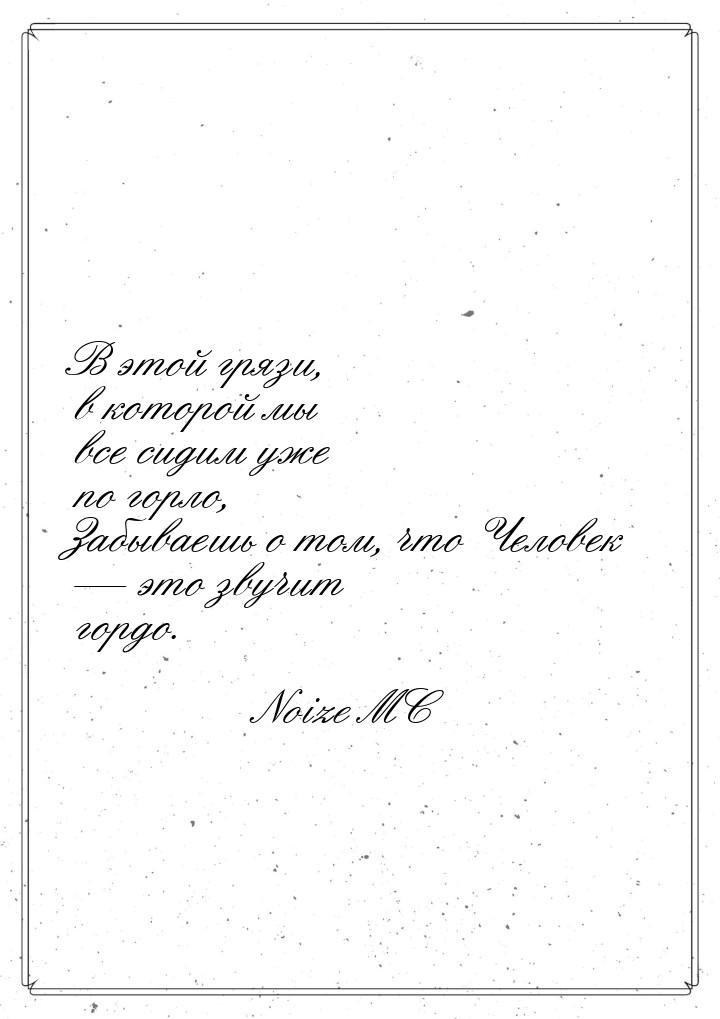 В этой грязи, в которой мы все сидим уже по горло, Забываешь о том, что Человек  эт