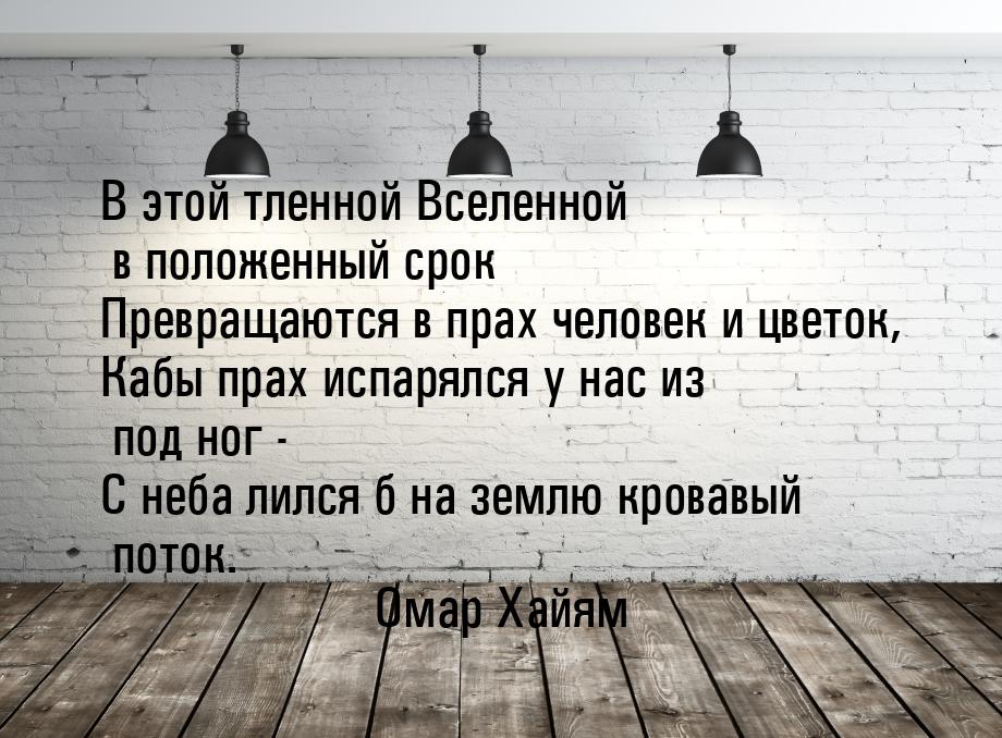 В этой тленной Вселенной в положенный срок Превращаются в прах человек и цветок, Кабы прах