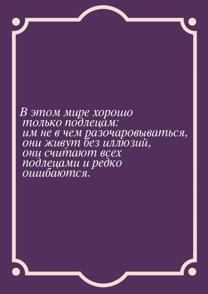 В этом мире хорошо только подлецам: им не в чем разочаровываться, они живут без иллюзий, о