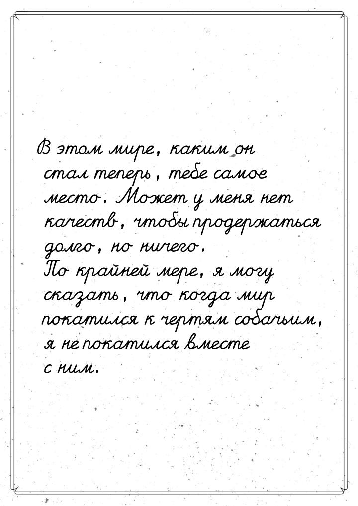 В этом мире, каким он стал теперь, тебе самое место. Может у меня нет качеств, чтобы проде