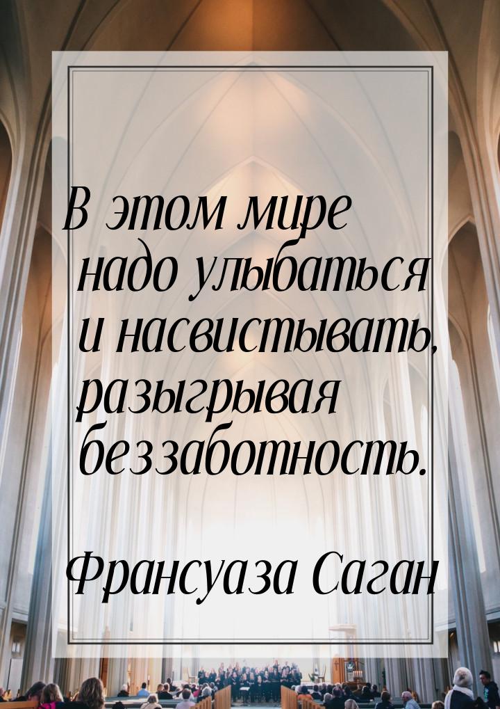 В этом мире надо улыбаться и насвистывать, разыгрывая беззаботность.