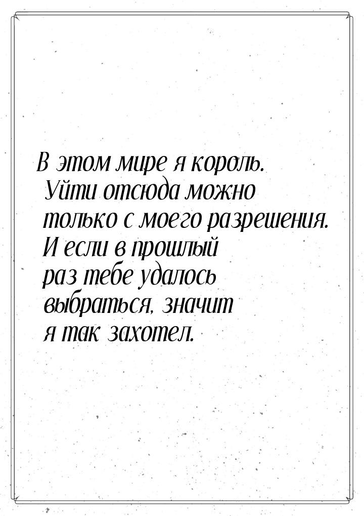 В этом мире я король. Уйти отсюда можно только с моего разрешения. И если в прошлый раз те