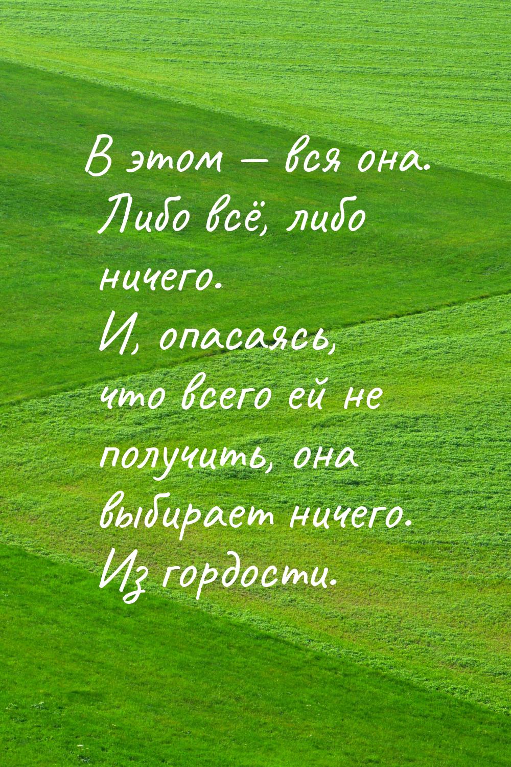 В этом  вся она. Либо всё, либо ничего. И, опасаясь, что всего ей не получить, она 