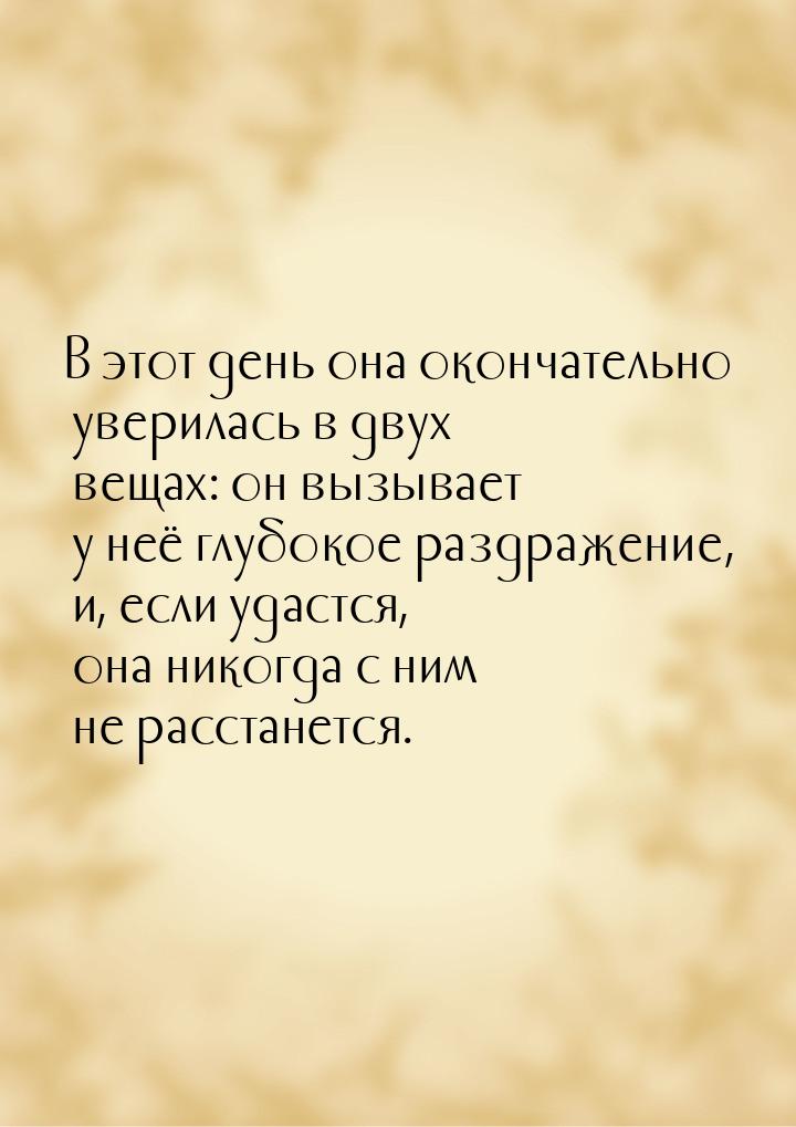 В этот день она окончательно уверилась в двух вещах: он вызывает у неё глубокое раздражени