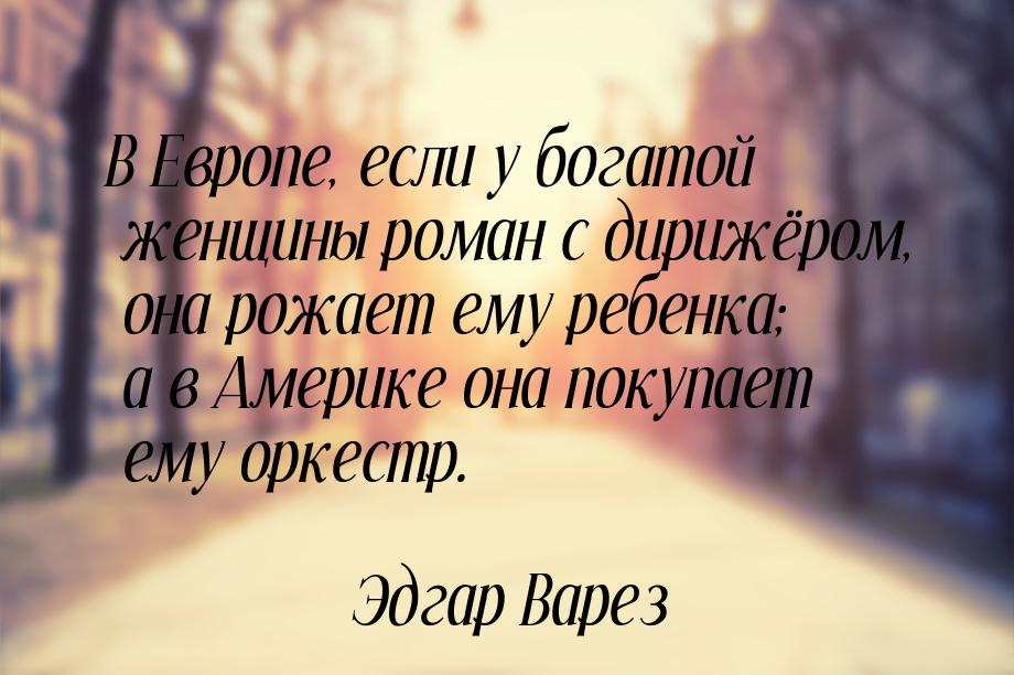 В Европе, если у богатой женщины роман с дирижёром, она рожает ему ребенка; а в Америке он