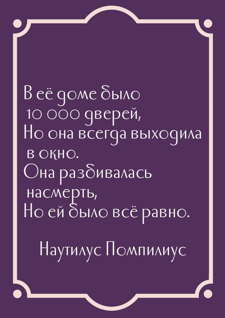 В её доме было 10 000 дверей, Но она всегда выходила в окно. Она разбивалась насмерть, Но 