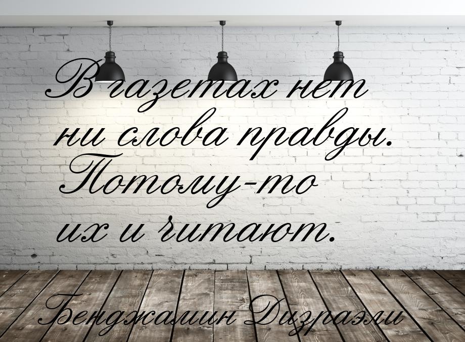 В газетах нет ни слова правды. Потому-то их и читают.