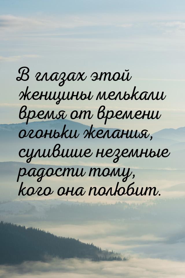 В глазах этой женщины мелькали время от времени огоньки желания, сулившие неземные радости