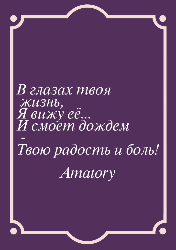 В глазах твоя жизнь, Я вижу её... И смоет дождем - Твою радость и боль!