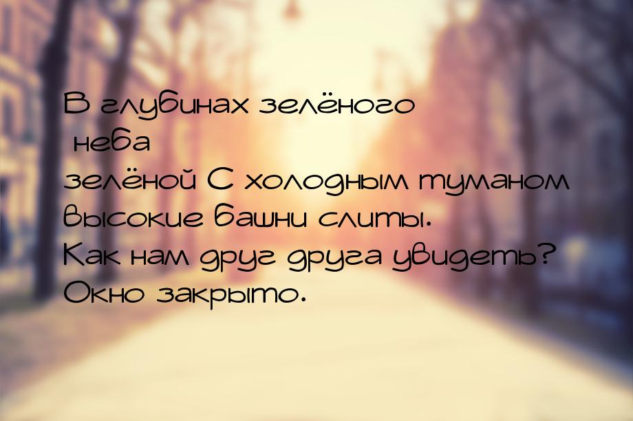 В глубинах зелёного неба зелёной С холодным туманом высокие башни слиты. Как нам друг друг