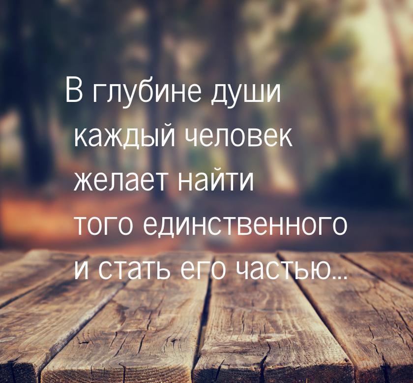 В глубине души каждый человек желает найти того единственного и стать его частью...