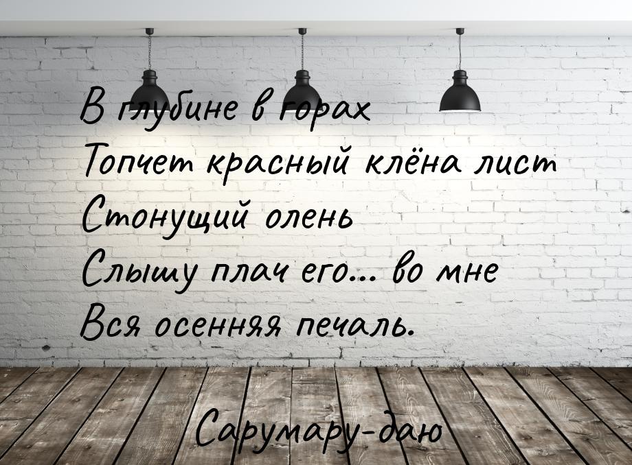 В глубине в горах Топчет красный клёна лист Стонущий олень Слышу плач его… во мне Вся осен