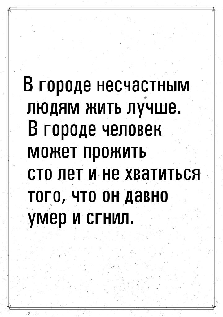 В городе несчастным людям жить лучше. В городе человек может прожить сто лет и не хватитьс